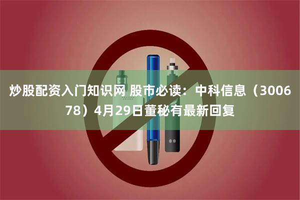 炒股配资入门知识网 股市必读：中科信息（300678）4月29日董秘有最新回复