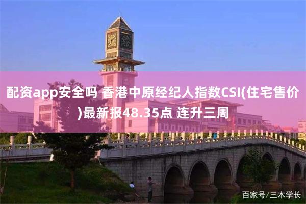 配资app安全吗 香港中原经纪人指数CSI(住宅售价)最新报48.35点 连升三周