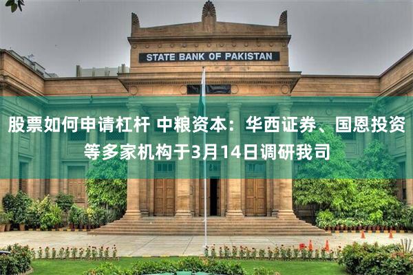 股票如何申请杠杆 中粮资本：华西证券、国恩投资等多家机构于3月14日调研我司
