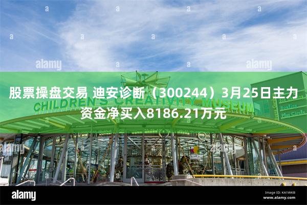 股票操盘交易 迪安诊断（300244）3月25日主力资金净买入8186.21万元