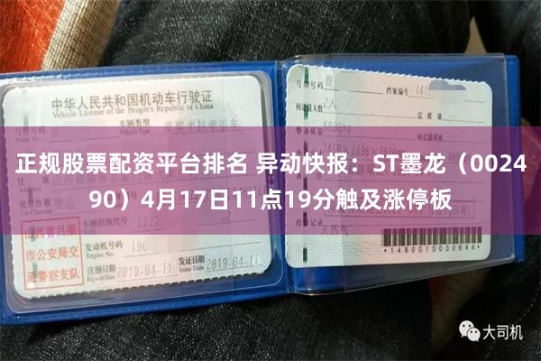 正规股票配资平台排名 异动快报：ST墨龙（002490）4月17日11点19分触及涨停板