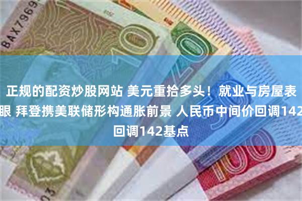 正规的配资炒股网站 美元重拾多头！就业与房屋表现亮眼 拜登携美联储形构通胀前景 人民币中间价回调142基点