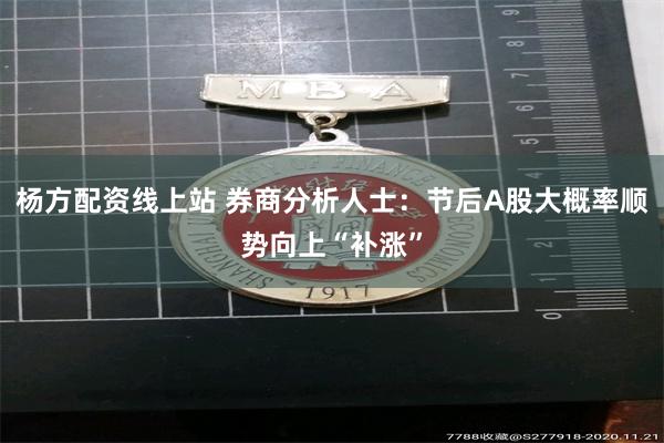 杨方配资线上站 券商分析人士：节后A股大概率顺势向上“补涨”