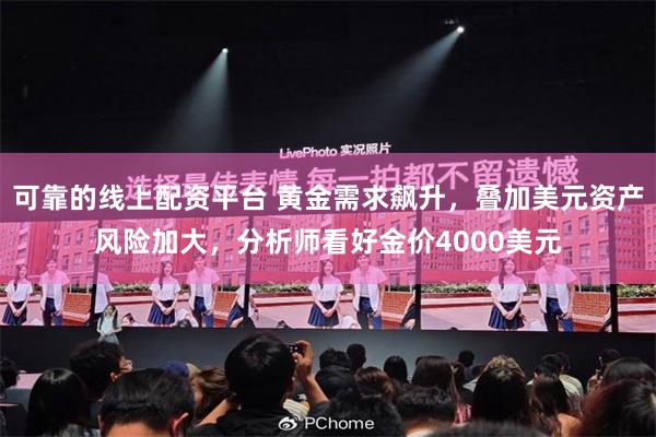 可靠的线上配资平台 黄金需求飙升，叠加美元资产风险加大，分析师看好金价4000美元