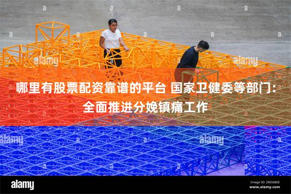 哪里有股票配资靠谱的平台 国家卫健委等部门：全面推进分娩镇痛工作