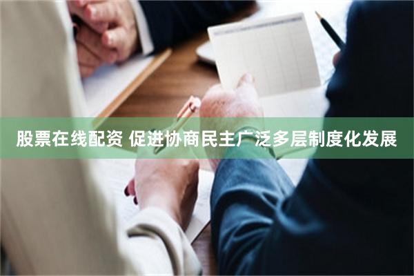 股票在线配资 促进协商民主广泛多层制度化发展