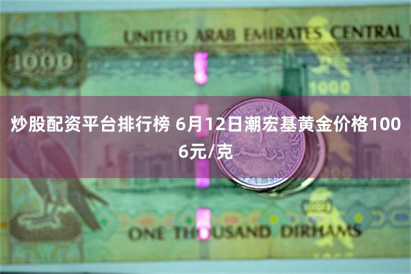 炒股配资平台排行榜 6月12日潮宏基黄金价格1006元/克