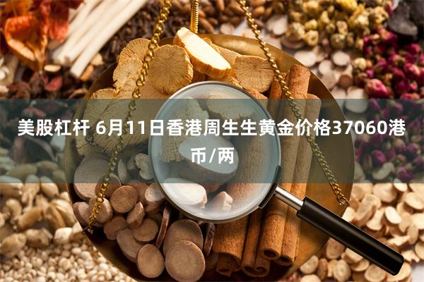 美股杠杆 6月11日香港周生生黄金价格37060港币/两