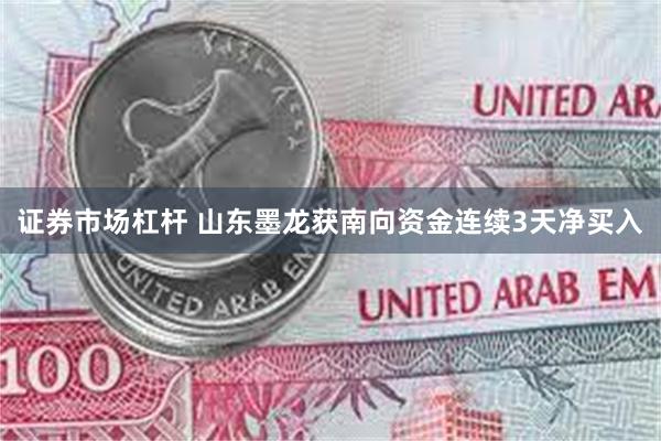 证券市场杠杆 山东墨龙获南向资金连续3天净买入