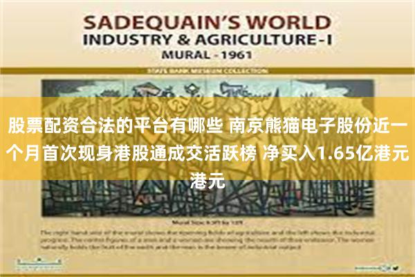 股票配资合法的平台有哪些 南京熊猫电子股份近一个月首次现身港股通成交活跃榜 净买入1.65亿港元