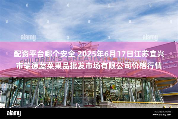 配资平台哪个安全 2025年6月17日江苏宜兴市瑞德蔬菜果品批发市场有限公司价格行情