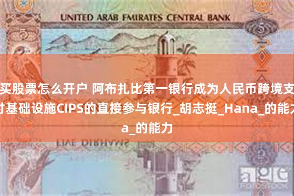 买股票怎么开户 阿布扎比第一银行成为人民币跨境支付基础设施CIPS的直接参与银行_胡志挺_Hana_的能力