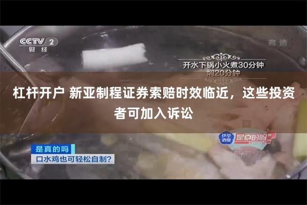 杠杆开户 新亚制程证券索赔时效临近，这些投资者可加入诉讼