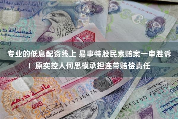 专业的低息配资线上 易事特股民索赔案一审胜诉！原实控人何思模承担连带赔偿责任