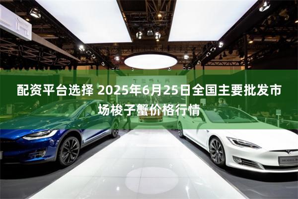 配资平台选择 2025年6月25日全国主要批发市场梭子蟹价格行情