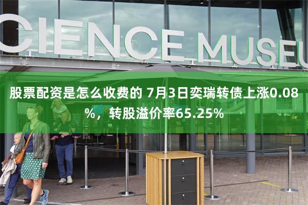 股票配资是怎么收费的 7月3日奕瑞转债上涨0.08%，转股溢价率65.25%